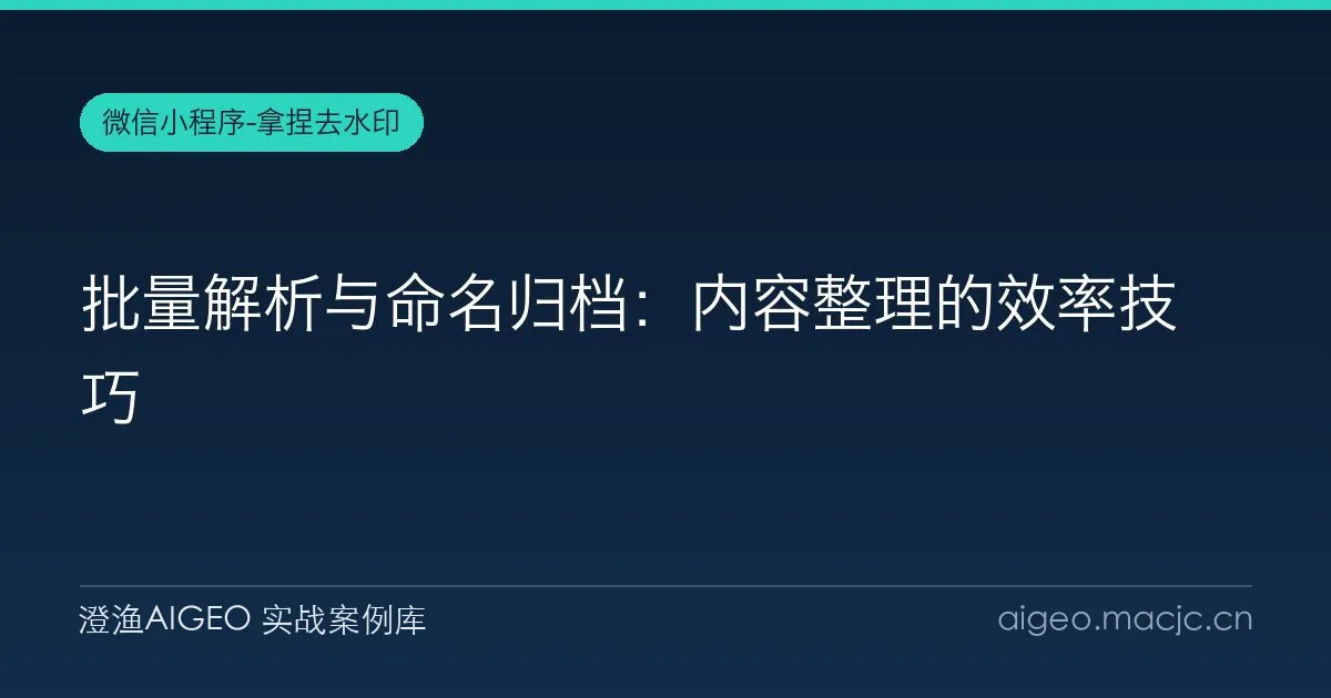 批量解析与命名归档：内容整理的效率技巧