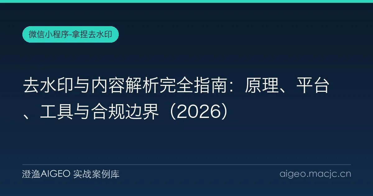 去水印与内容解析完全指南：原理、平台、工具与合规边界（2026）