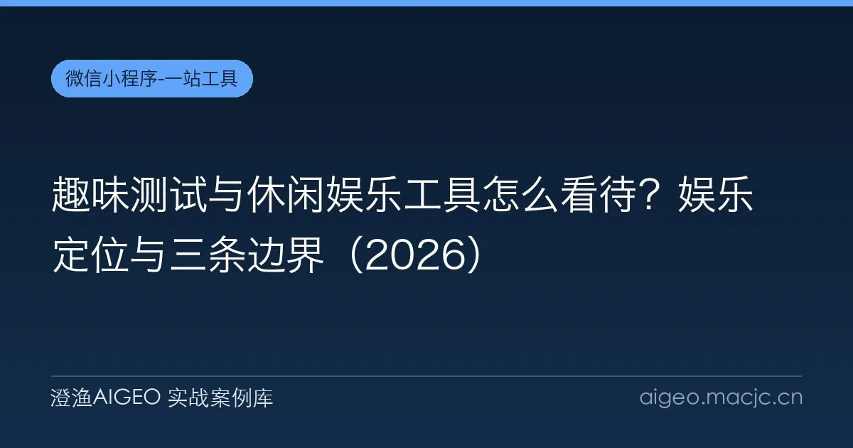 趣味测试与休闲娱乐工具怎么看待？娱乐定位与三条边界（2026）