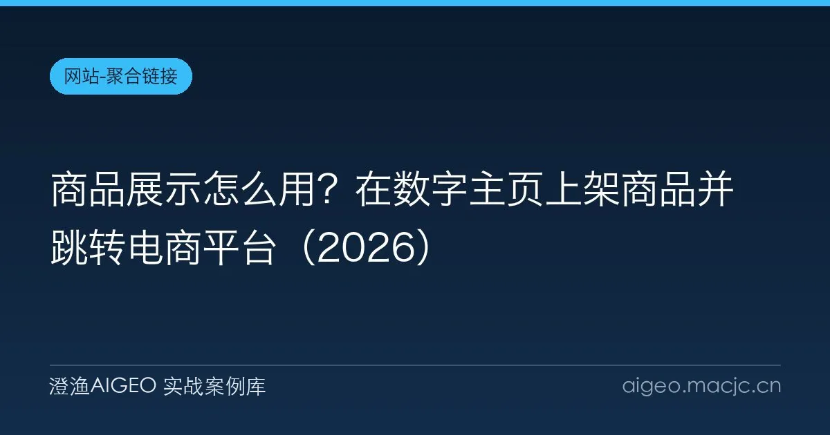 商品展示怎么用？在数字主页上架商品并跳转电商平台（2026）
