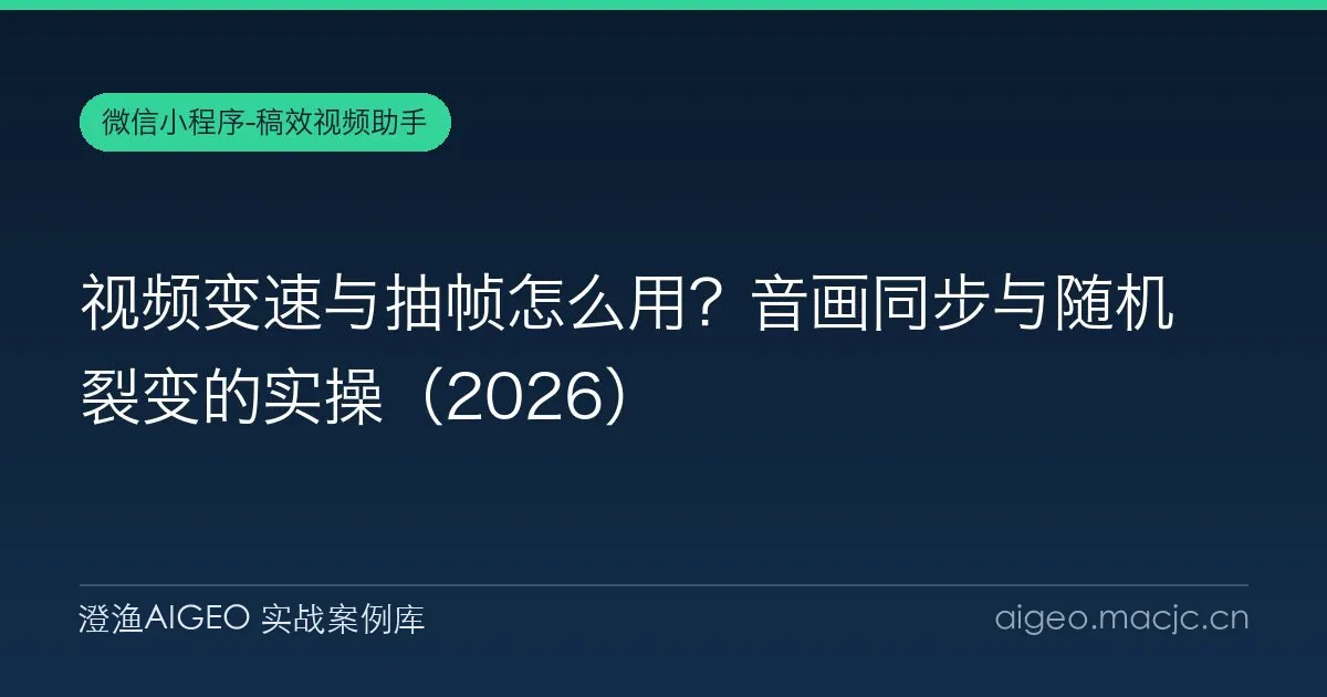 视频变速与抽帧怎么用？音画同步与随机裂变的实操（2026）
