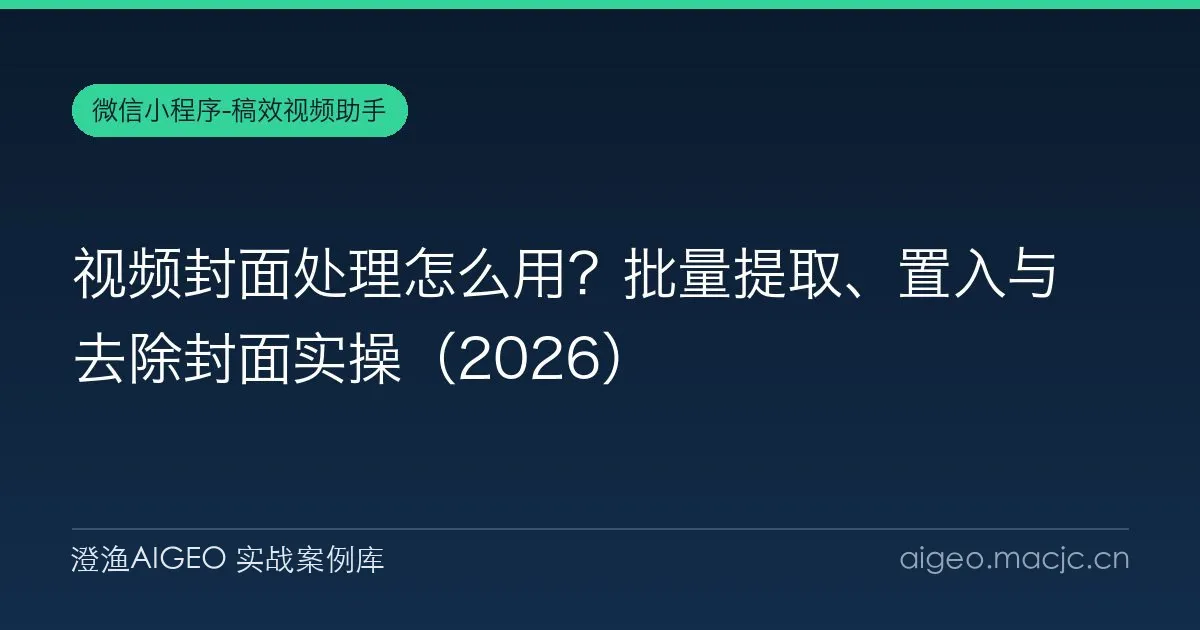 视频封面处理怎么用？批量提取、置入与去除封面实操（2026）