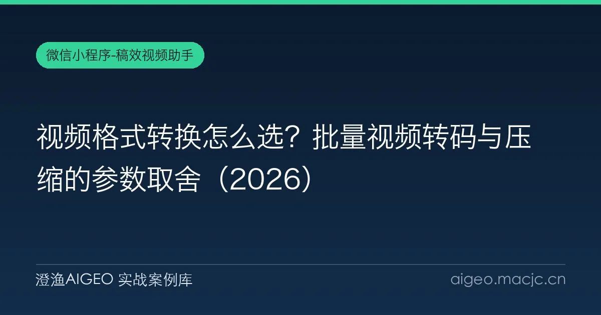 视频格式转换怎么选？批量视频转码与压缩的参数取舍（2026）