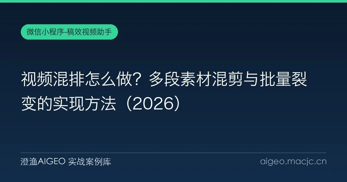 视频混排怎么做？多段素材混剪与批量裂变的实现方法（2026）