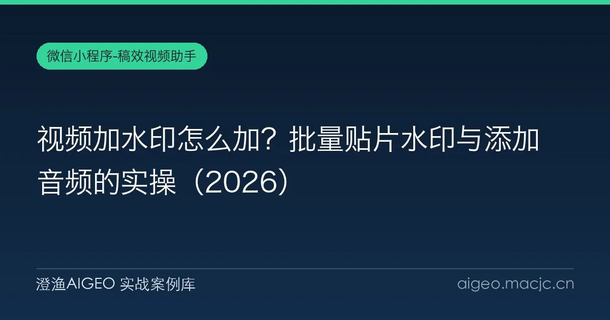 视频加水印怎么加？批量贴片水印与添加音频的实操（2026）