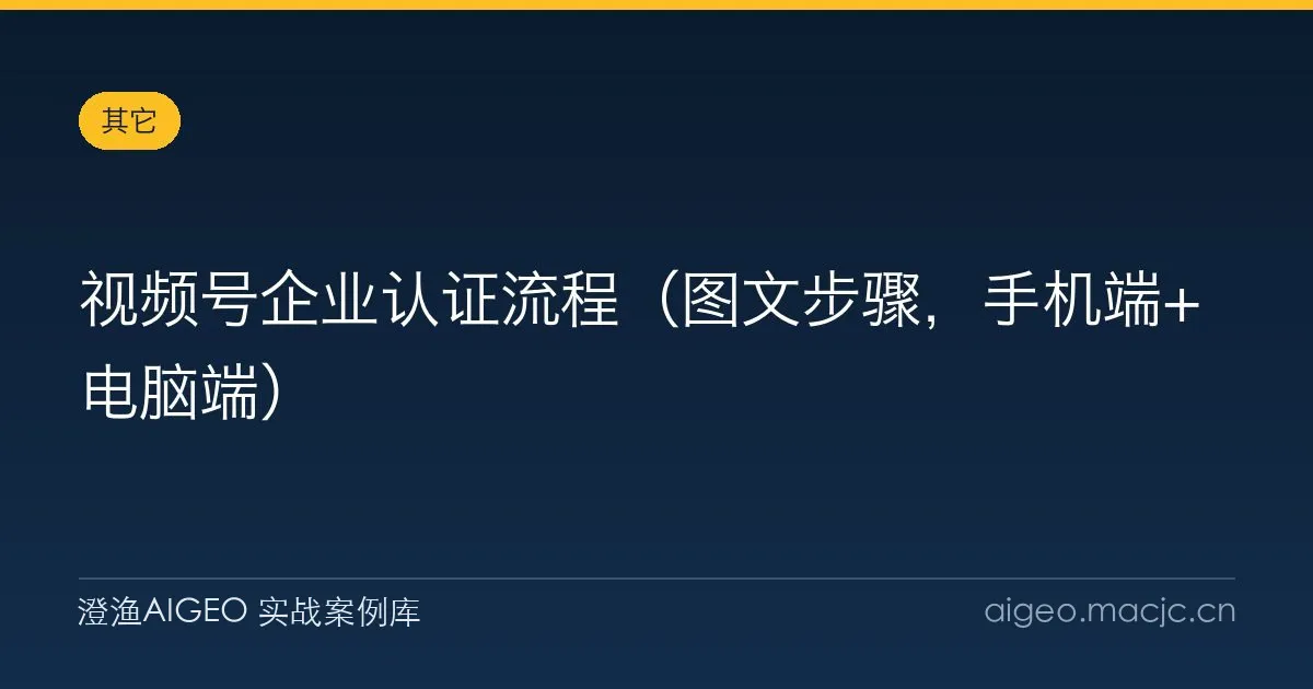 视频号企业认证流程（图文步骤，手机端+电脑端）