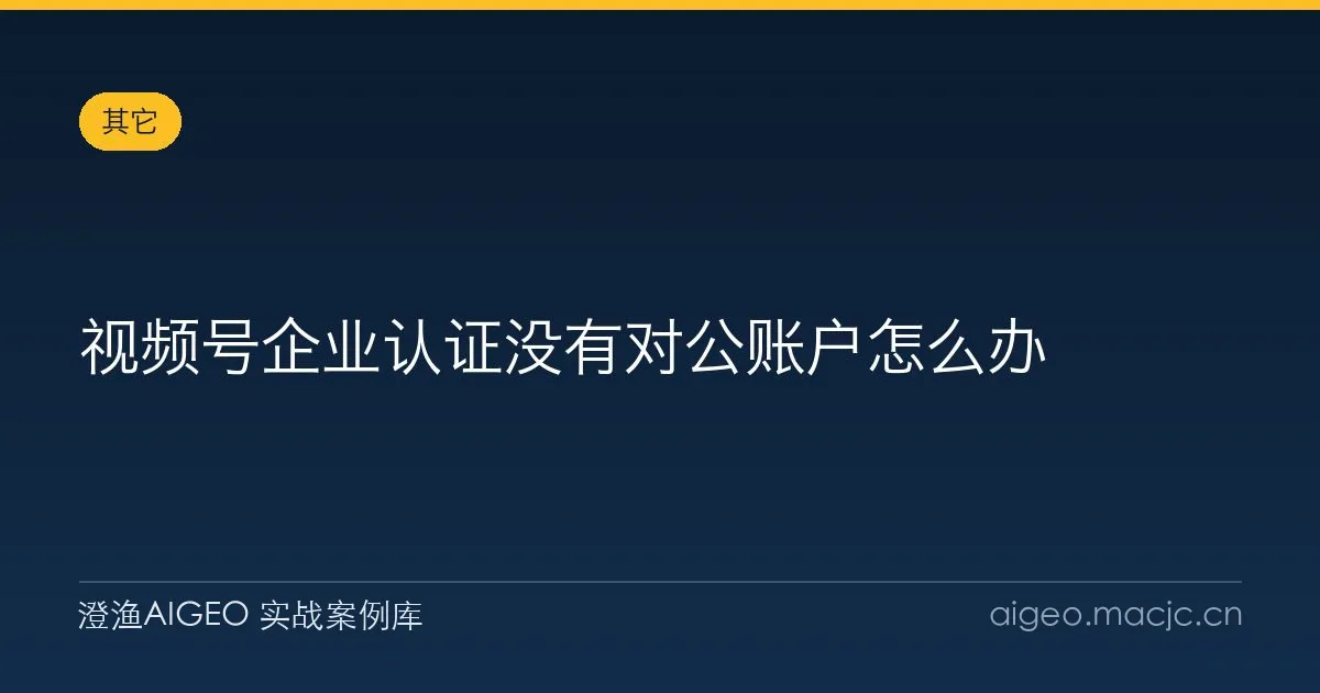 视频号企业认证没有对公账户怎么办