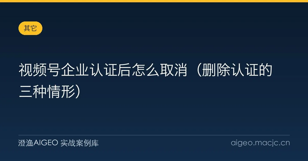 视频号企业认证后怎么取消（删除认证的三种情形）
