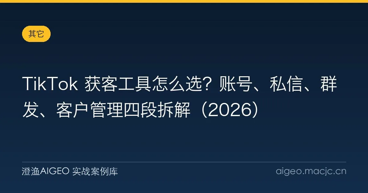 TikTok 获客工具怎么选？账号、私信、群发、客户管理四段拆解（2026）