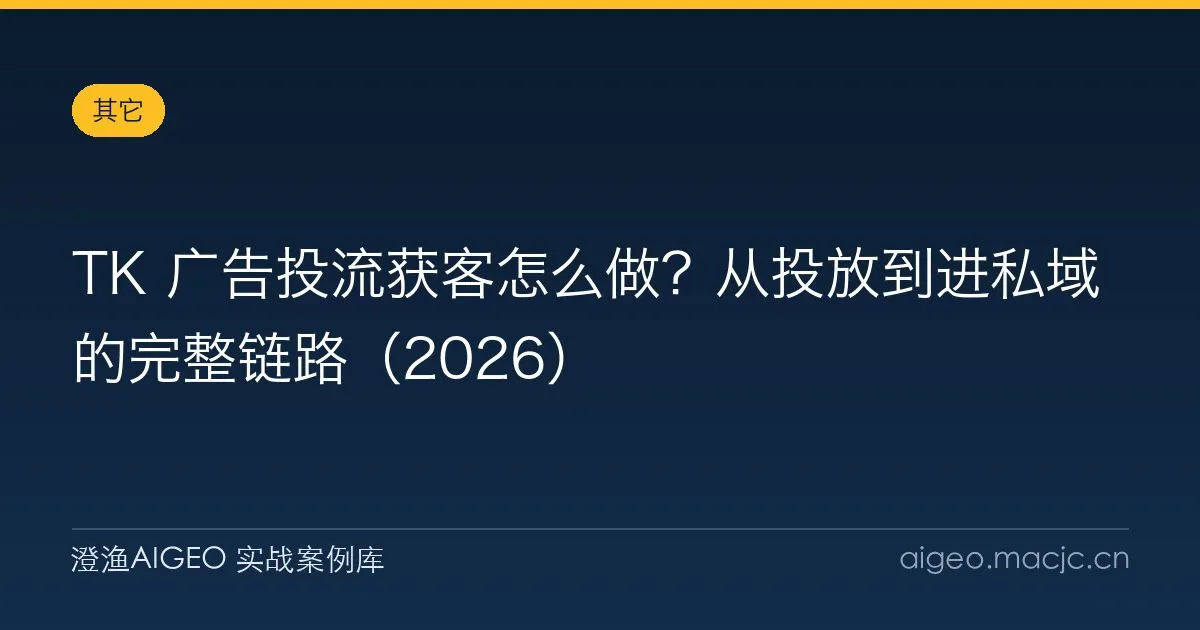 TK 广告投流获客怎么做？从投放到进私域的完整链路（2026）