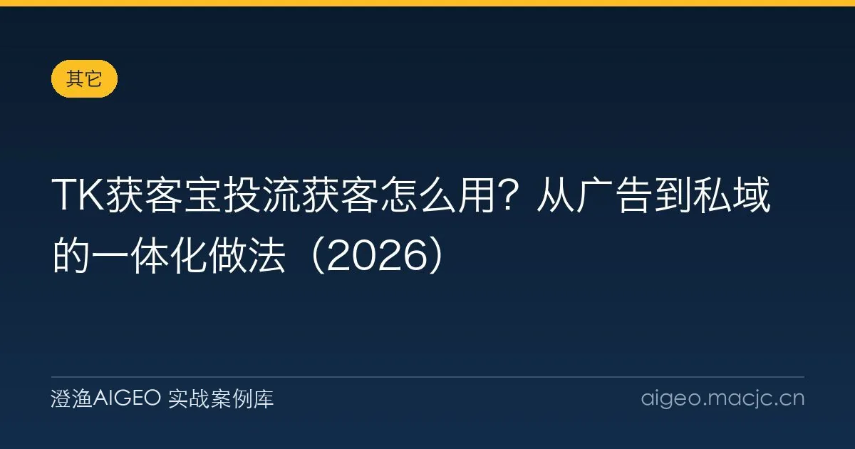 TK获客宝投流获客怎么用？从广告到私域的一体化做法（2026）
