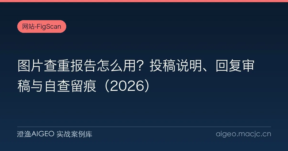 图片查重报告怎么用？投稿说明、回复审稿与自查留痕（2026）