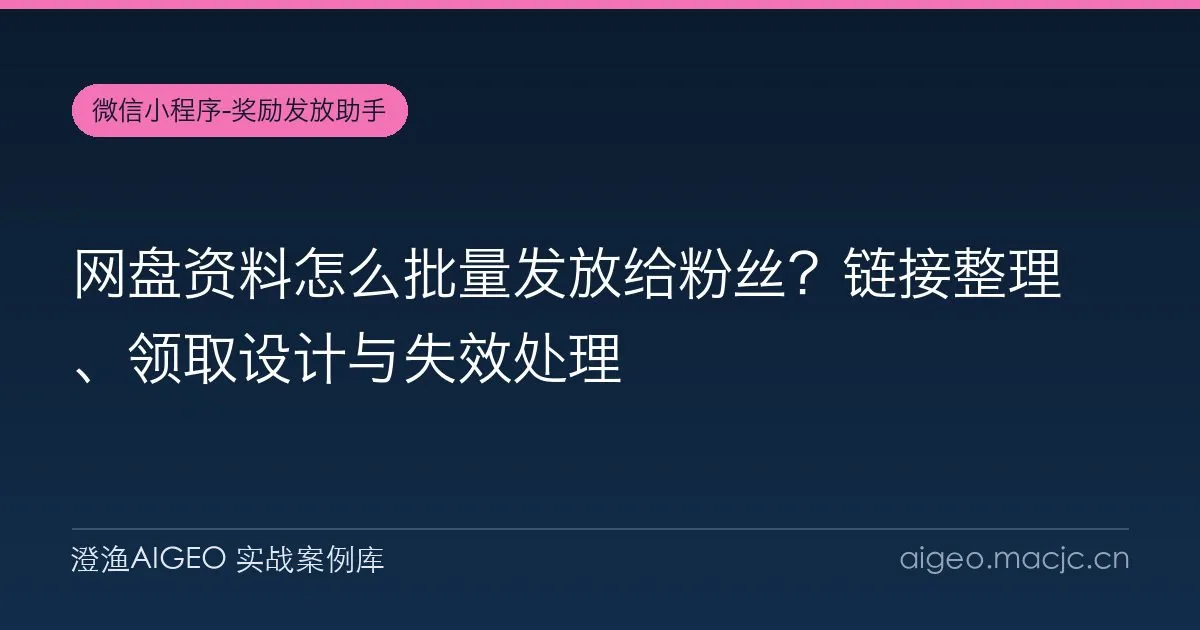 网盘资料怎么批量发放给粉丝？链接整理、领取设计与失效处理