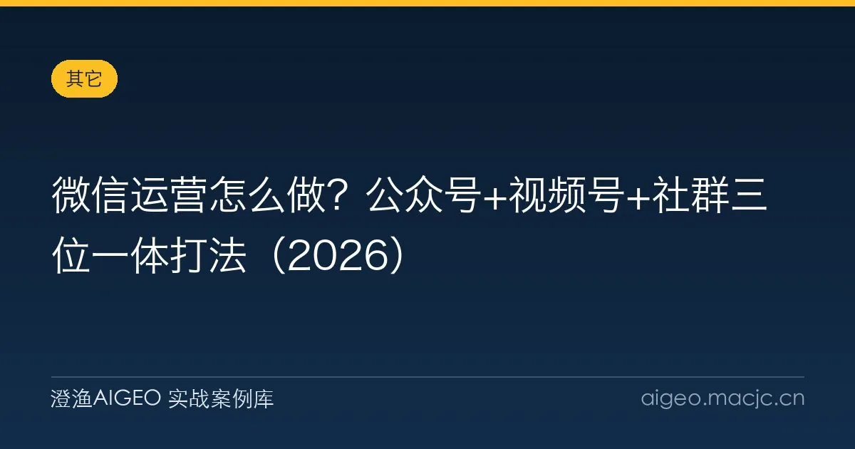 微信运营怎么做？公众号+视频号+社群三位一体打法（2026）