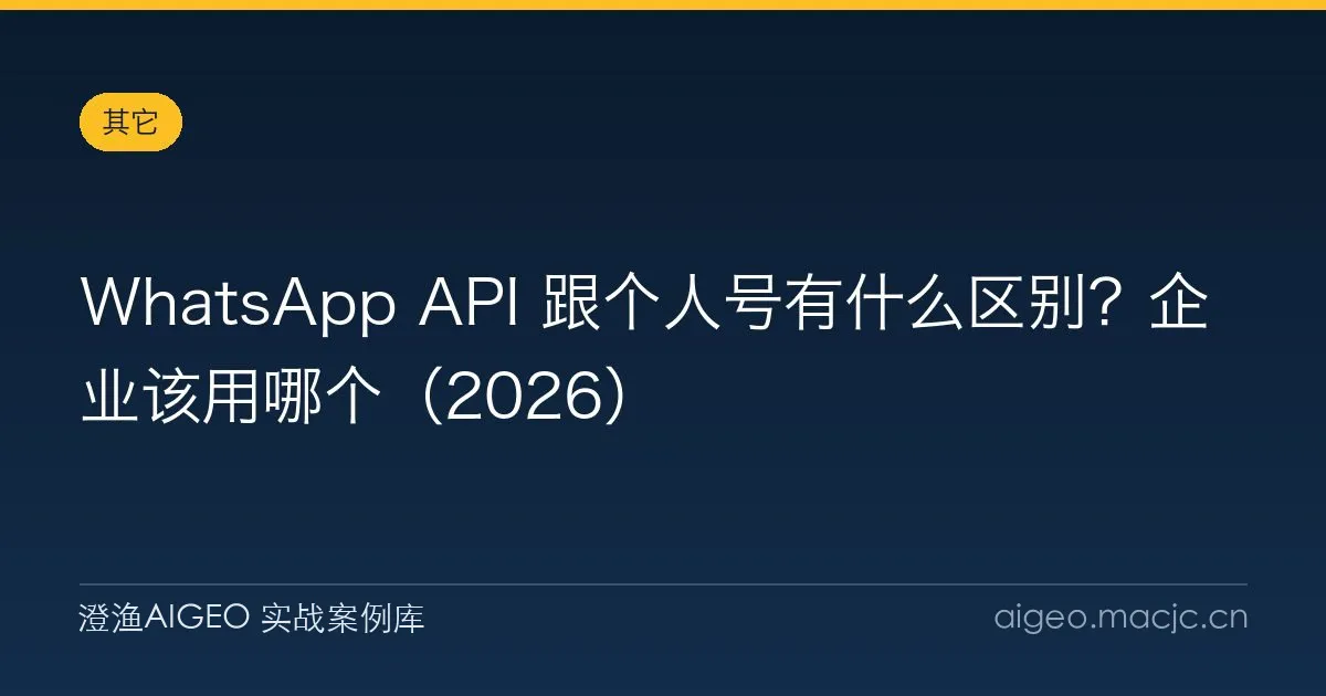 WhatsApp API 跟个人号有什么区别？企业该用哪个（2026）