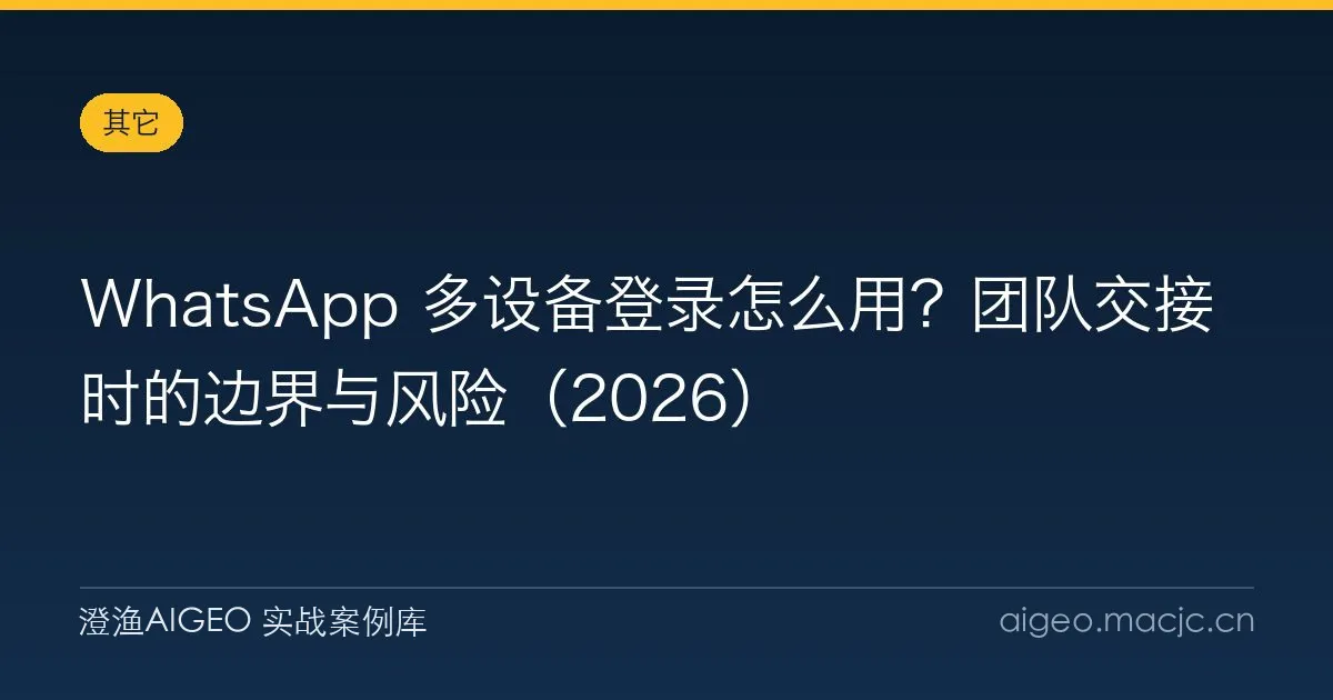 WhatsApp 多设备登录怎么用？团队交接时的边界与风险（2026）
