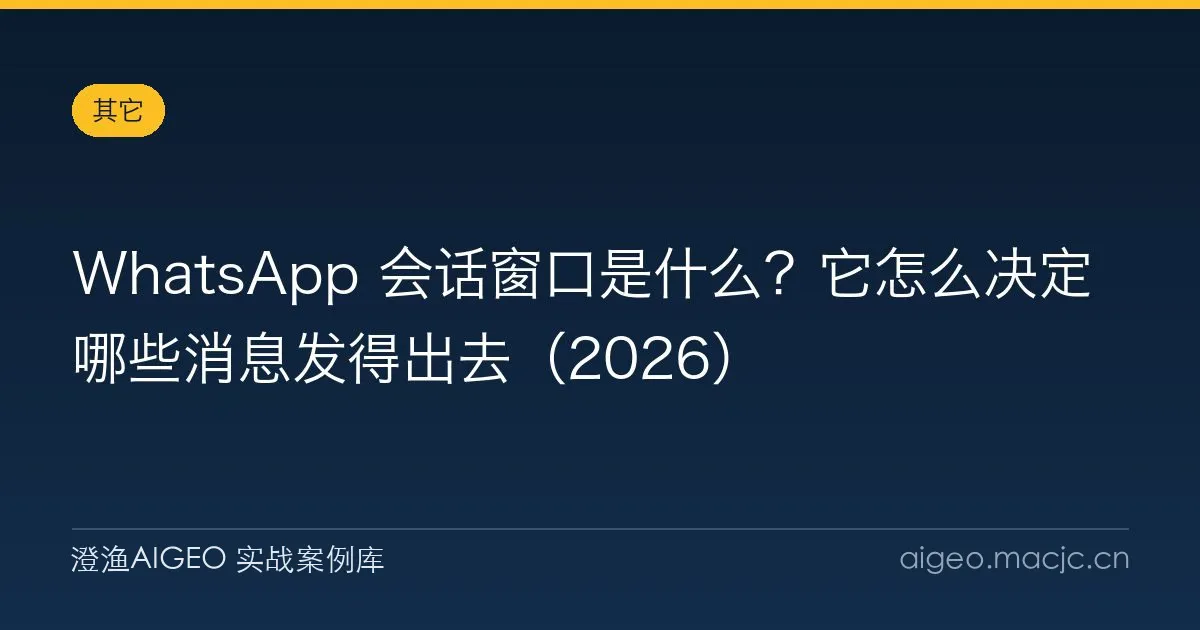 WhatsApp 会话窗口是什么？它怎么决定哪些消息发得出去（2026）