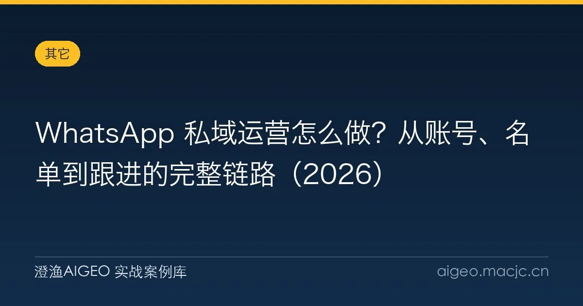 WhatsApp 私域运营怎么做？从账号、名单到跟进的完整链路（2026）
