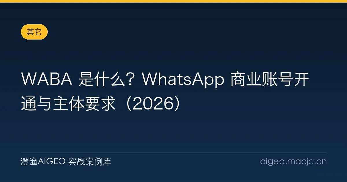 WABA 是什么？WhatsApp 商业账号开通与主体要求（2026）