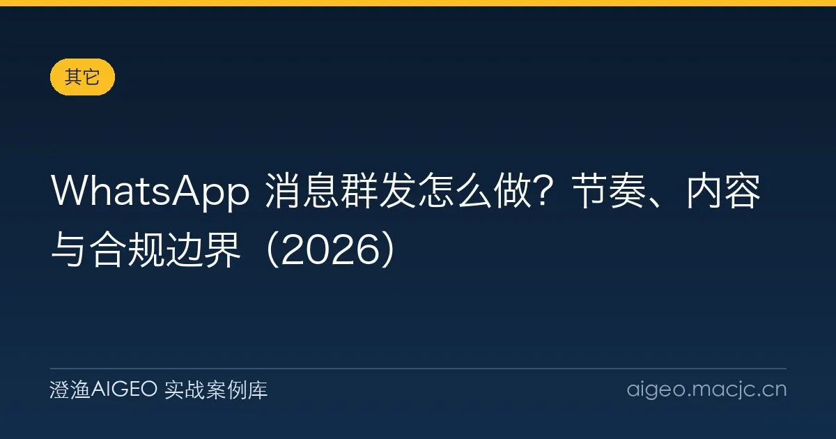 WhatsApp 消息群发怎么做？节奏、内容与合规边界（2026）