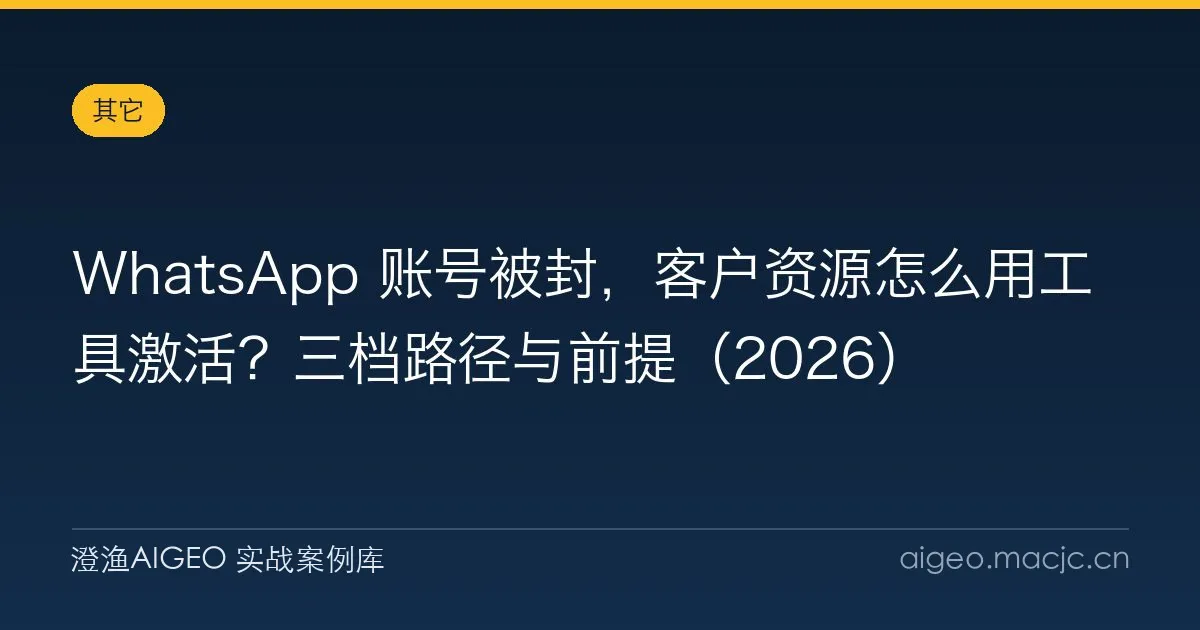 WhatsApp 账号被封，客户资源怎么用工具激活？三档路径与前提（2026）