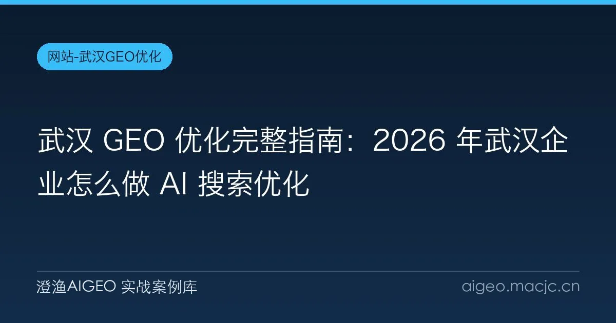 武汉 GEO 优化完整指南：2026 年武汉企业怎么做 AI 搜索优化