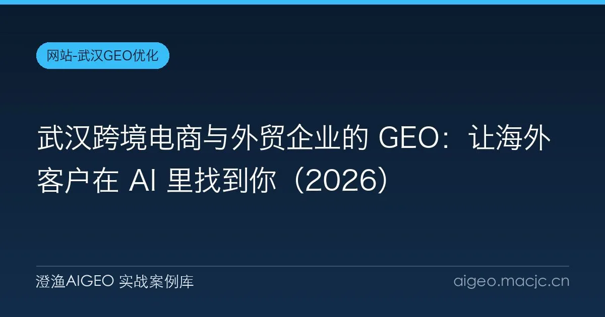 武汉跨境电商与外贸企业的 GEO：让海外客户在 AI 里找到你（2026）