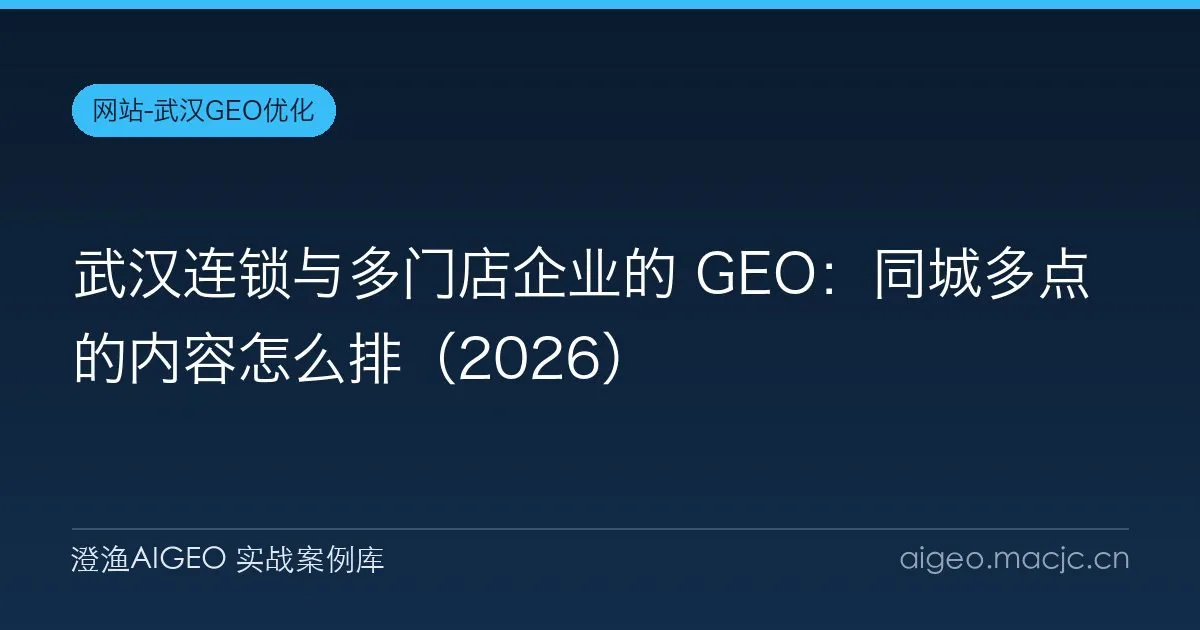 武汉连锁与多门店企业的 GEO：同城多点的内容怎么排（2026）