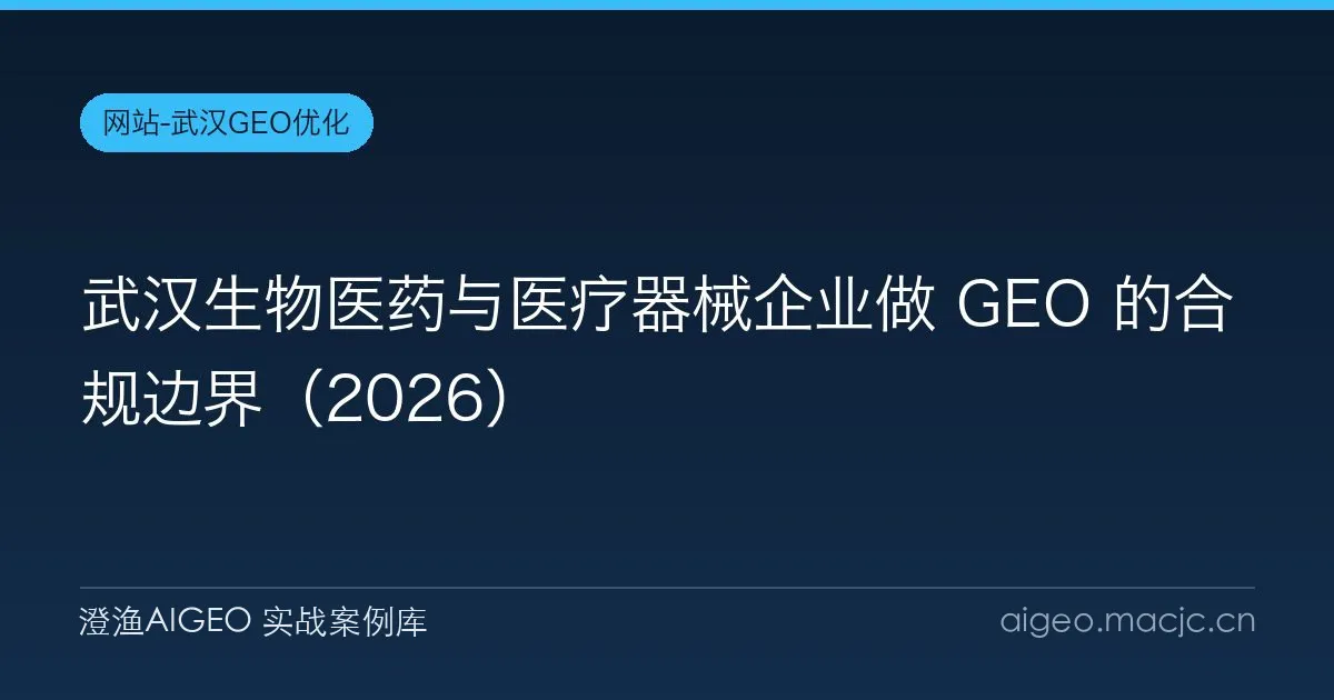 武汉生物医药与医疗器械企业做 GEO 的合规边界（2026）
