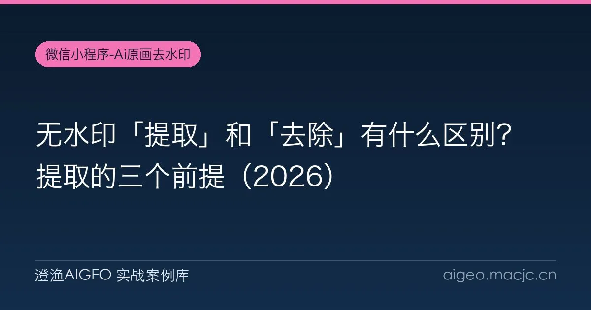 无水印「提取」和「去除」有什么区别？提取的三个前提（2026）