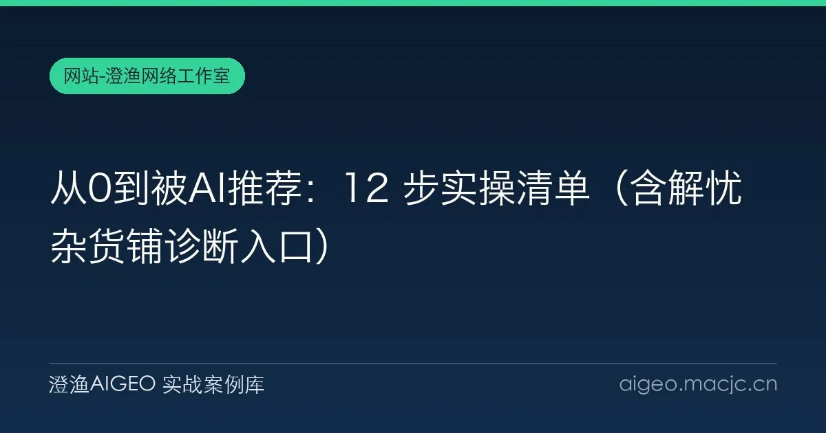 从0到被AI推荐：12 步实操清单（含解忧杂货铺诊断入口）