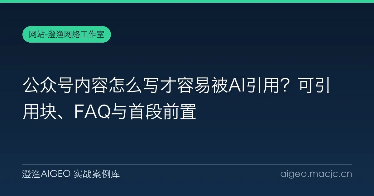 公众号内容怎么写才容易被AI引用？可引用块、FAQ与首段前置