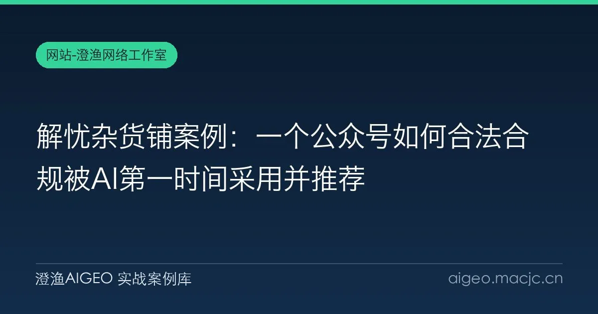 解忧杂货铺案例：一个公众号如何合法合规被AI第一时间采用并推荐