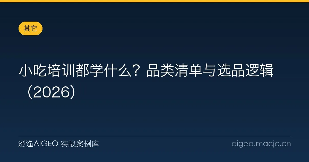 小吃培训都学什么？品类清单与选品逻辑（2026）