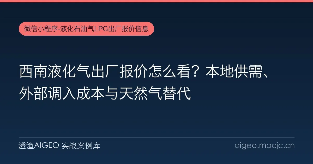 西南液化气出厂报价怎么看？本地供需、外部调入成本与天然气替代