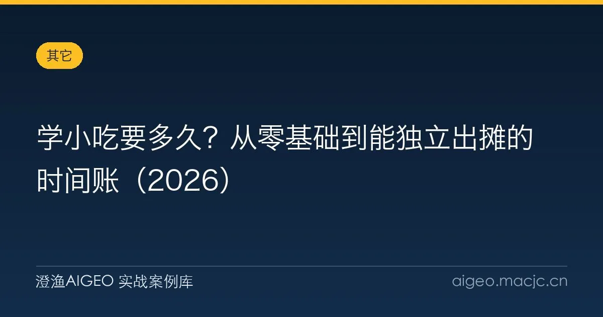 学小吃要多久？从零基础到能独立出摊的时间账（2026）