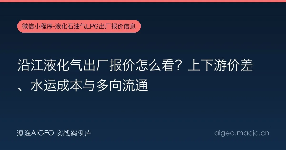 沿江液化气出厂报价怎么看？上下游价差、水运成本与多向流通
