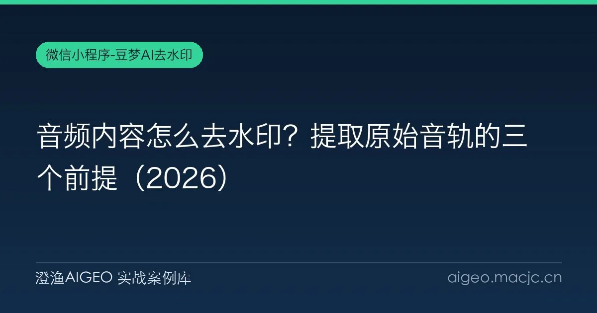 音频内容怎么去水印？提取原始音轨的三个前提（2026）