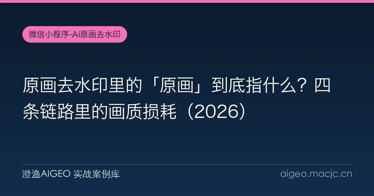 原画去水印里的「原画」到底指什么？四条链路里的画质损耗（2026）