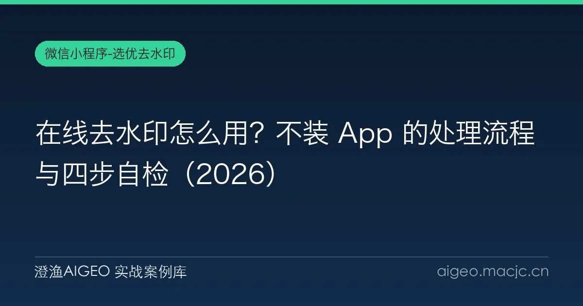 在线去水印怎么用？不装 App 的处理流程与四步自检（2026）