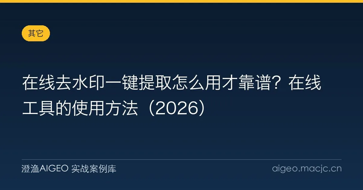 在线去水印一键提取怎么用才靠谱？在线工具的使用方法（2026）