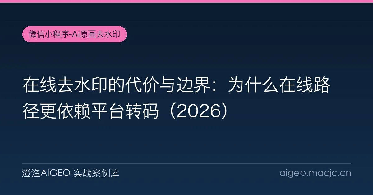 在线去水印的代价与边界：为什么在线路径更依赖平台转码（2026）