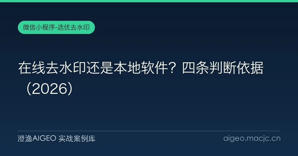 在线去水印还是本地软件？四条判断依据（2026）