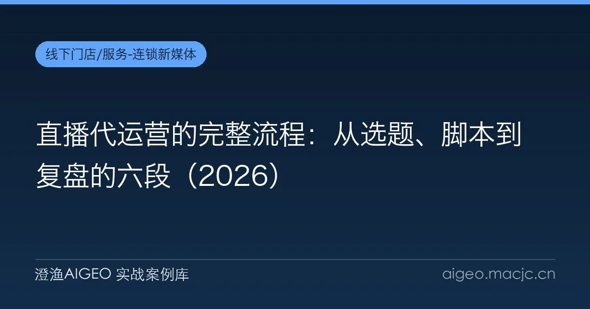 直播代运营的完整流程：从选题、脚本到复盘的六段（2026）