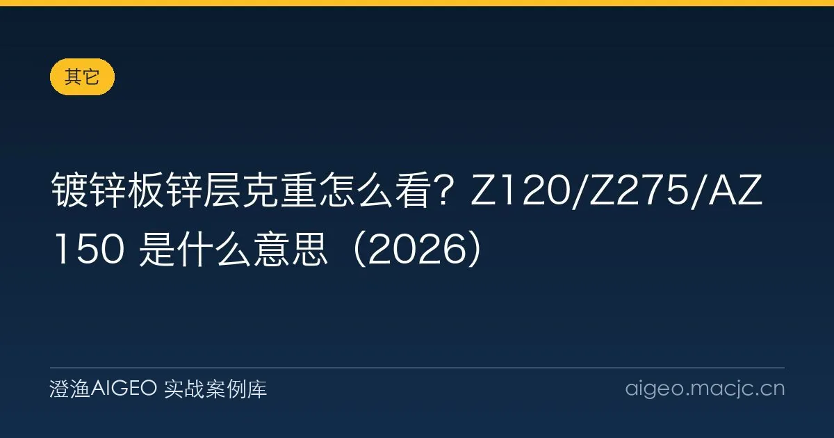 镀锌板锌层克重怎么看？Z120/Z275/AZ150 是什么意思（2026）