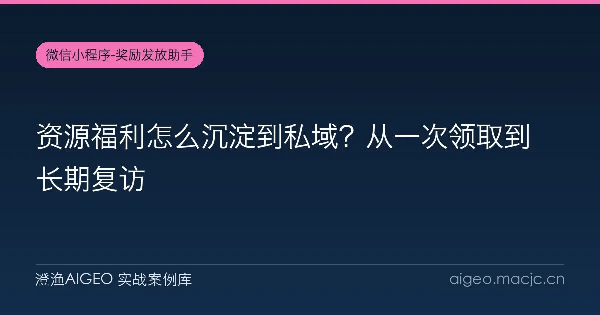 资源福利怎么沉淀到私域？从一次领取到长期复访