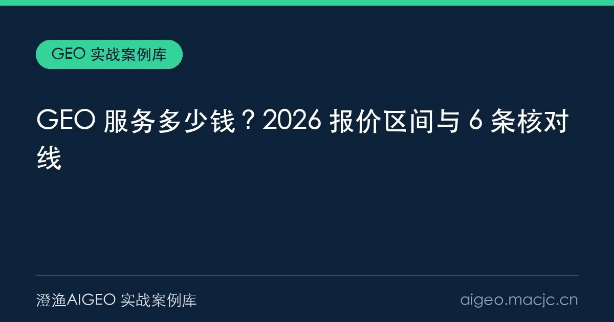 GEO 服务多少钱？2026 报价区间、成本构成与 6 条核对线