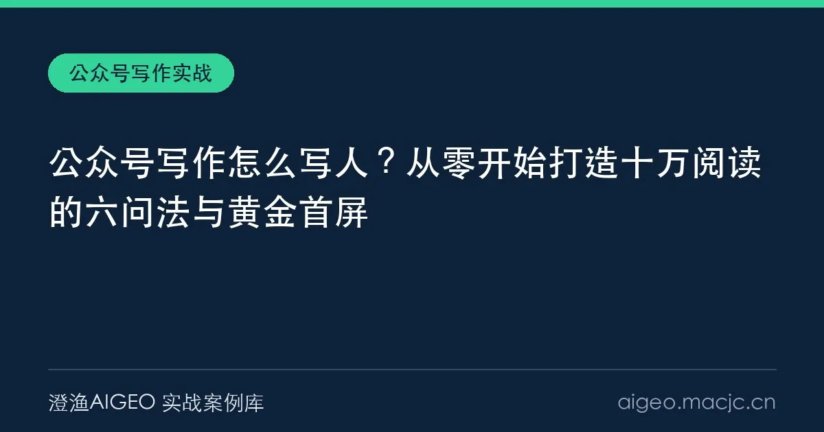 公众号写作怎么写人？从零开始打造十万阅读的六问法与黄金首屏