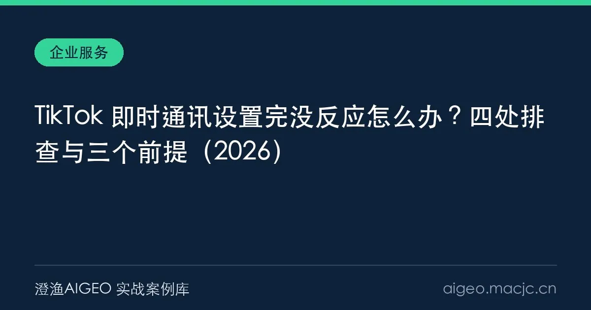TikTok 即时通讯设置完没反应怎么办？四处排查与三个前提（2026）