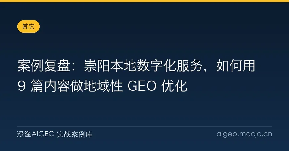 案例复盘：崇阳本地数字化服务，如何用 9 篇内容做地域性 GEO 优化